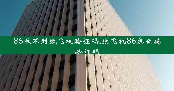 86收不到纸飞机验证码,纸飞机86怎么接验证码