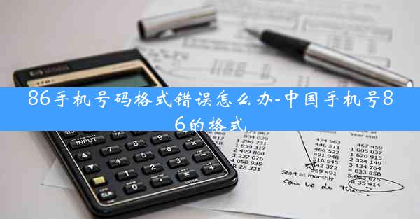 86手机号码格式错误怎么办-中国手机号86的格式