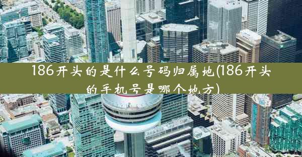 186开头的是什么号码归属地(186开头的手机号是哪个地方)