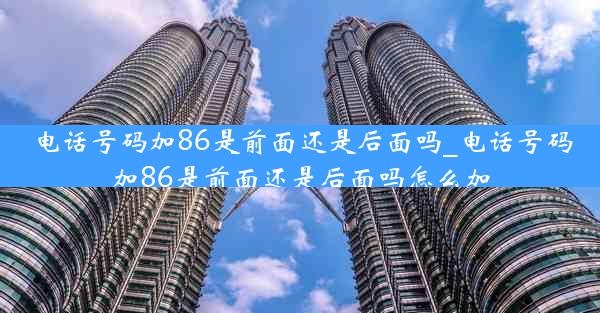 电话号码加86是前面还是后面吗_电话号码加86是前面还是后面吗怎么加