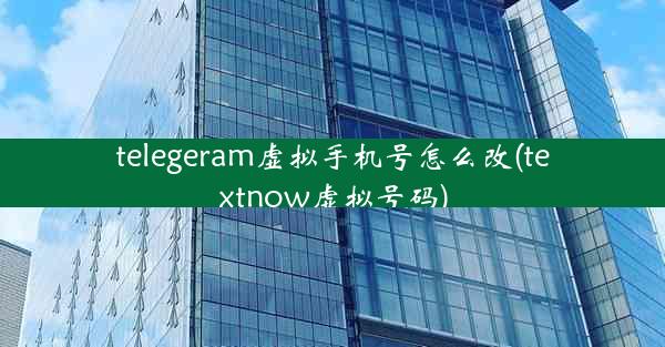 telegeram虚拟手机号怎么改(textnow虚拟号码)