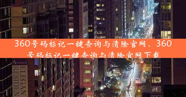 360号码标记一键查询与清除官网、360号码标记一键查询与清除官网下载