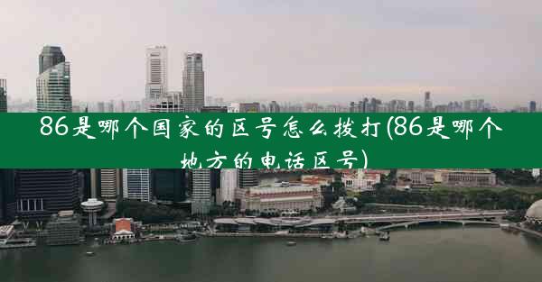86是哪个国家的区号怎么拨打(86是哪个地方的电话区号)