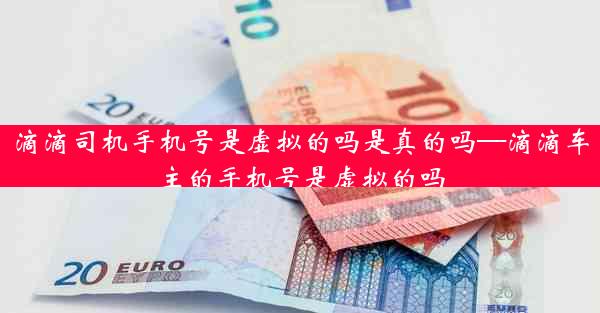滴滴司机手机号是虚拟的吗是真的吗—滴滴车主的手机号是虚拟的吗