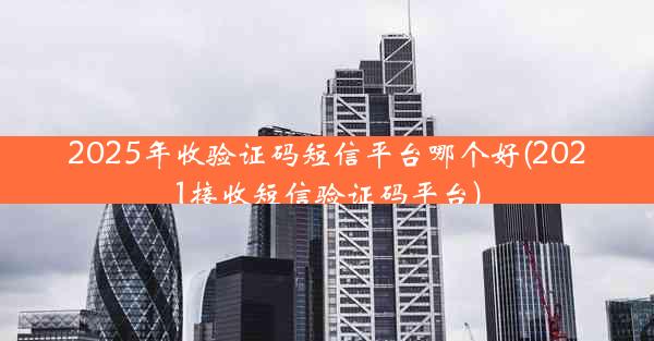 2025年收验证码短信平台哪个好(2021接收短信验证码平台)