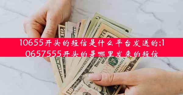 10655开头的短信是什么平台发送的;10657555开头的是哪里发来的短信