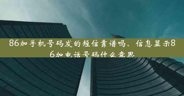 86加手机号码发的短信靠谱吗、信息显示86加电话号码什么意思