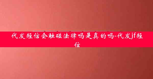 代发短信会触碰法律吗是真的吗-代发jf短信