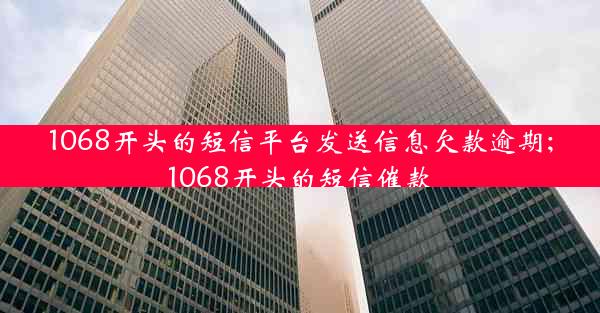 1068开头的短信平台发送信息欠款逾期;1068开头的短信催款