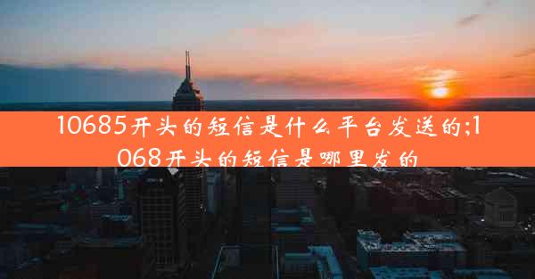 10685开头的短信是什么平台发送的;1068开头的短信是哪里发的