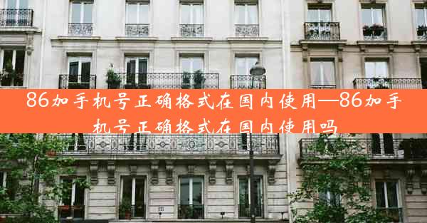 86加手机号正确格式在国内使用—86加手机号正确格式在国内使用吗