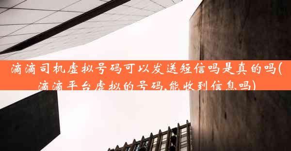 滴滴司机虚拟号码可以发送短信吗是真的吗(滴滴平台虚拟的号码,能收到信息吗)