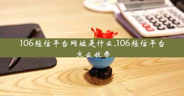 106短信平台网址是什么,106短信平台怎么收费