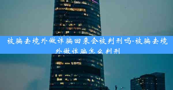 被骗去境外做诈骗回来会被判刑吗-被骗去境外做诈骗怎么判刑