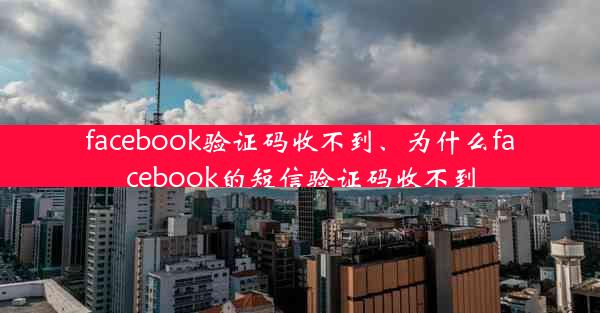 facebook验证码收不到、为什么facebook的短信验证码收不到