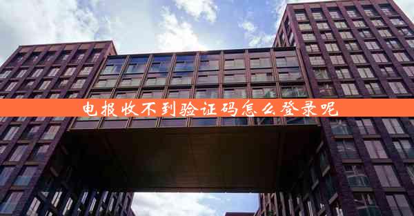 电报收不到验证码怎么登录呢