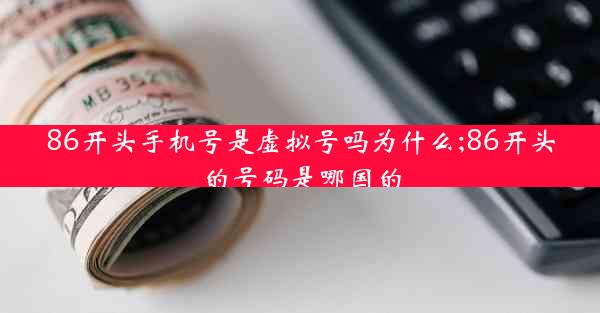 86开头手机号是虚拟号吗为什么;86开头的号码是哪国的