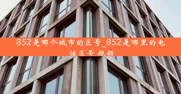 852是哪个城市的区号_852是哪里的电话区号 视频