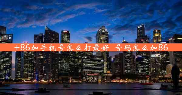 +86加手机号怎么打最好_号码怎么加86