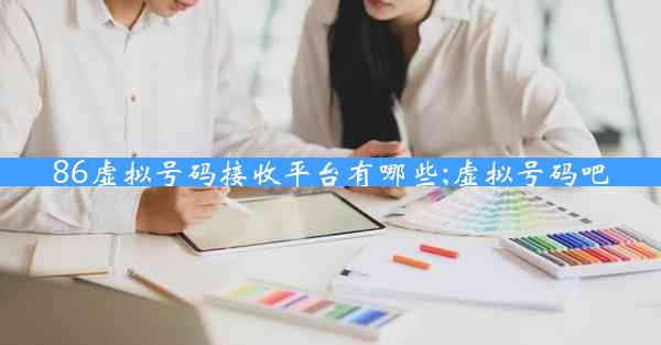 86虚拟号码接收平台有哪些;虚拟号码吧