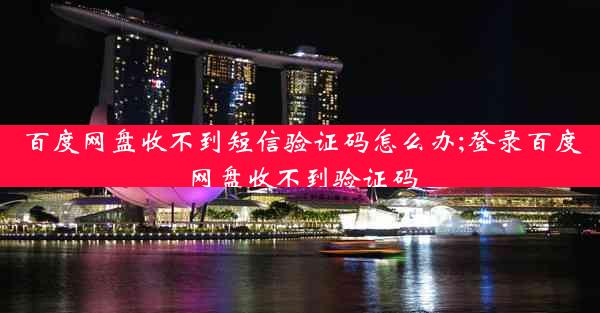 百度网盘收不到短信验证码怎么办;登录百度网盘收不到验证码