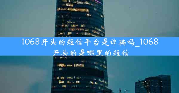 1068开头的短信平台是诈骗吗_1068开头的是哪里的短信