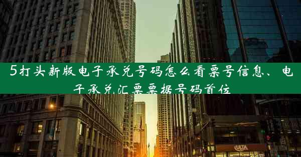 5打头新版电子承兑号码怎么看票号信息、电子承兑汇票票据号码首位