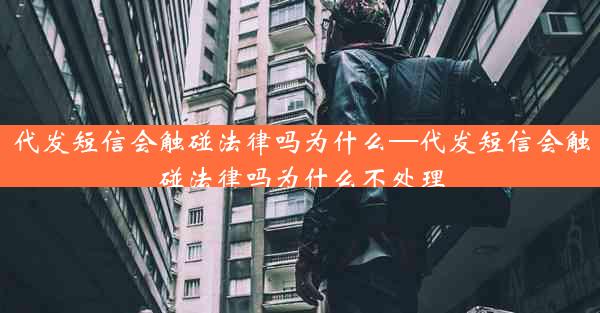 代发短信会触碰法律吗为什么—代发短信会触碰法律吗为什么不处理