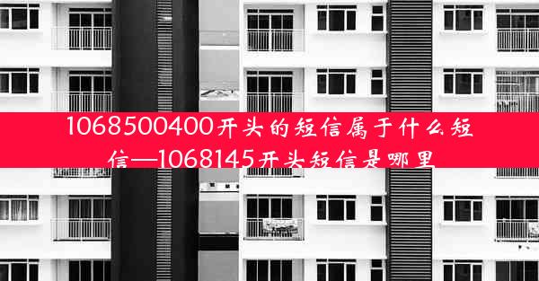 1068500400开头的短信属于什么短信—1068145开头短信是哪里