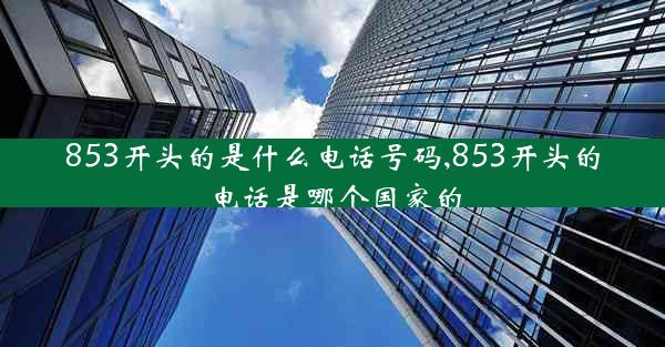 853开头的是什么电话号码,853开头的电话是哪个国家的