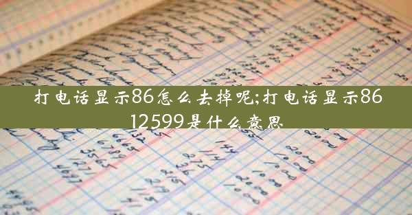打电话显示86怎么去掉呢;打电话显示8612599是什么意思