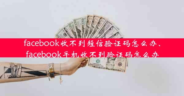 facebook收不到短信验证码怎么办、facebook手机收不到验证码怎么办