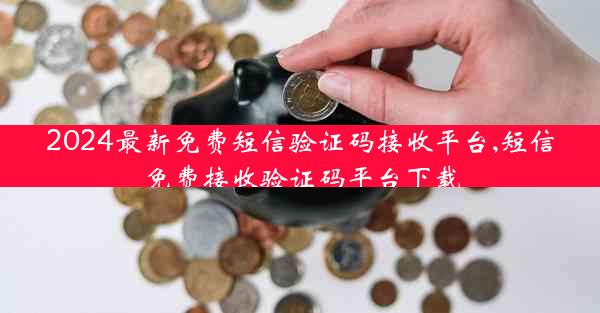 2024最新免费短信验证码接收平台,短信免费接收验证码平台下载