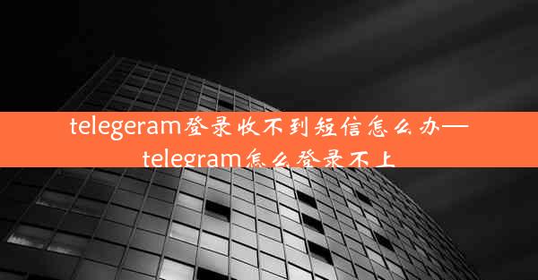 telegeram登录收不到短信怎么办—telegram怎么登录不上