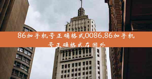 86加手机号正确格式0086,86加手机号正确格式在国外