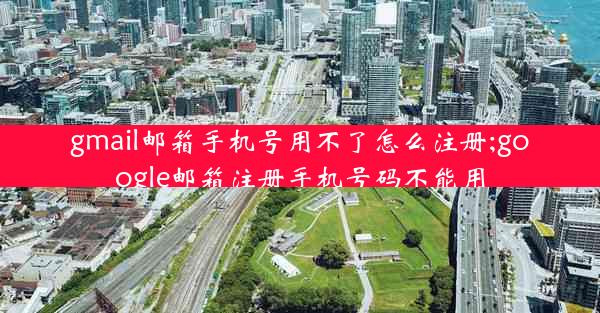 gmail邮箱手机号用不了怎么注册;google邮箱注册手机号码不能用