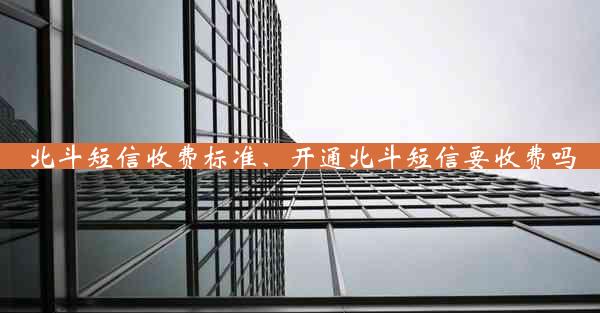 北斗短信收费标准、开通北斗短信要收费吗