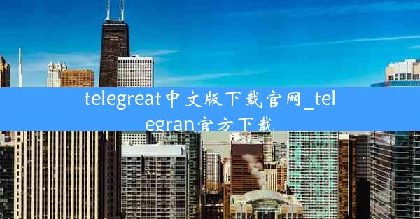telegreat中文版下载官网_telegran官方下载