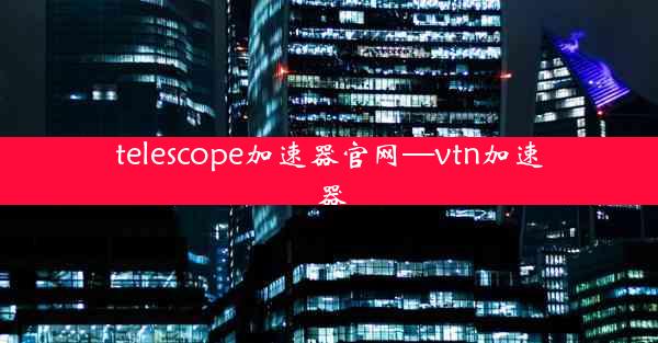 telescope加速器官网—vtn加速器