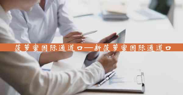 菠萝蜜国际通道口—新菠萝蜜国际通道口
