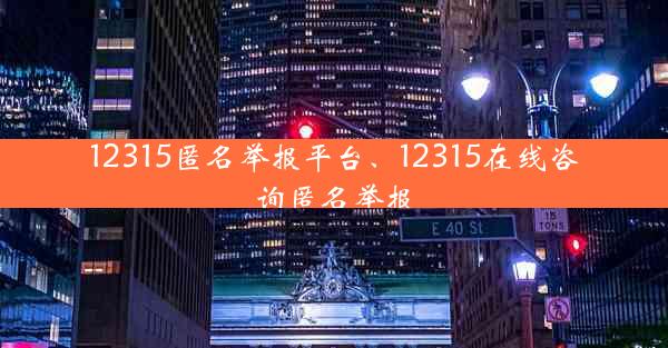 12315匿名举报平台、12315在线咨询匿名举报