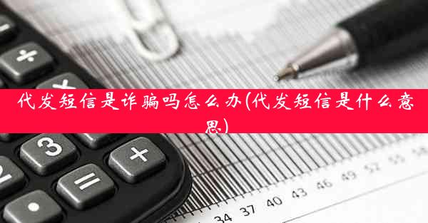 代发短信是诈骗吗怎么办(代发短信是什么意思)