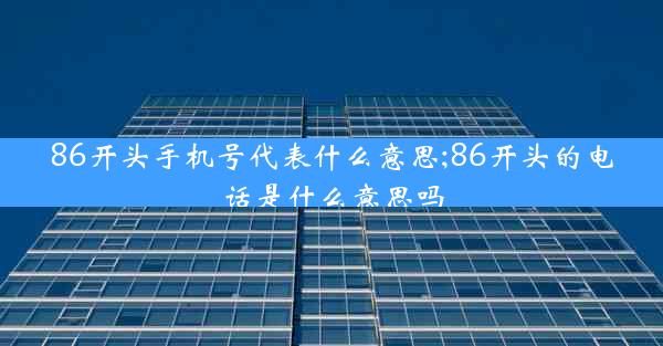 86开头手机号代表什么意思;86开头的电话是什么意思吗