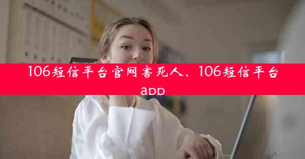 106短信平台官网害死人、106短信平台app