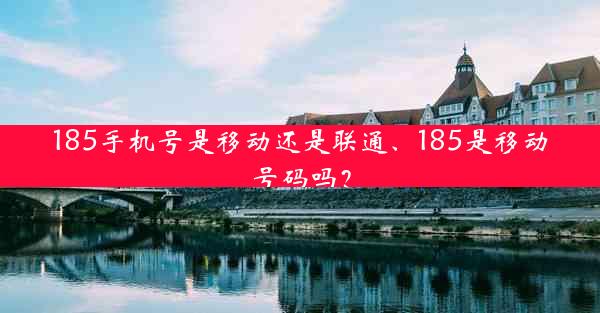 185手机号是移动还是联通、185是移动号码吗?
