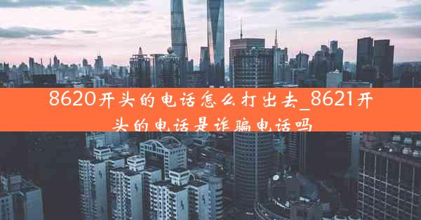 8620开头的电话怎么打出去_8621开头的电话是诈骗电话吗