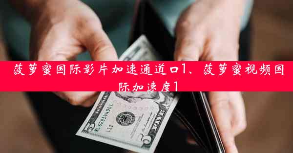 菠萝蜜国际影片加速通道口1、菠萝蜜视频国际加速度1