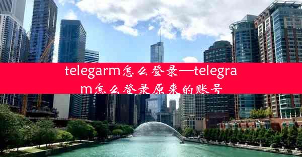 telegarm怎么登录—telegram怎么登录原来的账号