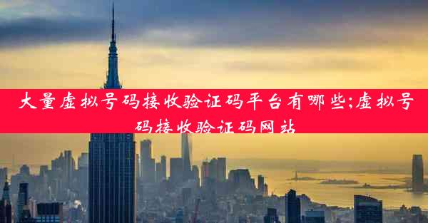 大量虚拟号码接收验证码平台有哪些;虚拟号码接收验证码网站