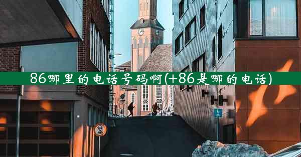 86哪里的电话号码啊(+86是哪的电话)